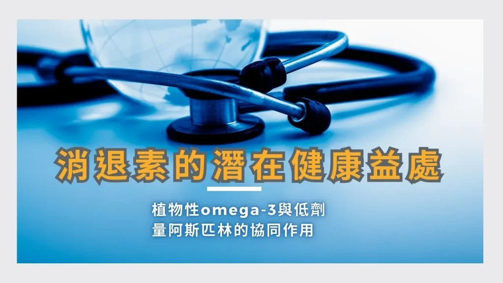 圖片中顯示一副聽診器與地球儀的特寫，前景文字標示「消退素的潛在健康益處」，以及下方輔以「植物性 omega-3 與低劑量阿斯匹林的協同作用」的說明。